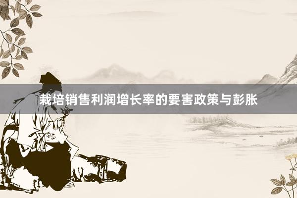 栽培销售利润增长率的要害政策与彭胀