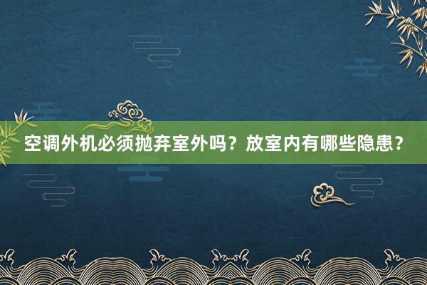 空调外机必须抛弃室外吗？放室内有哪些隐患？