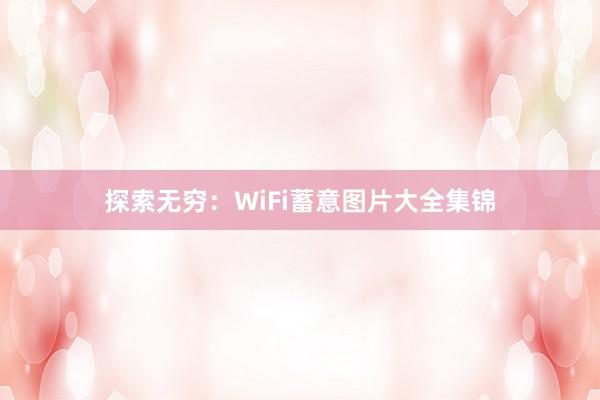 探索无穷：WiFi蓄意图片大全集锦